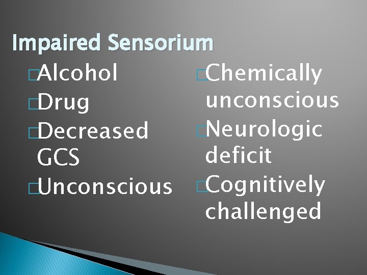 Impaired Sensorium �Alcohol �Chemically unconscious �Neurologic �Decreased deficit GCS �Unconscious �Cognitively challenged �Drug 