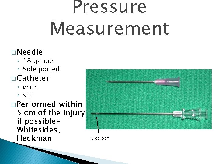 Pressure Measurement � Needle ◦ 18 gauge ◦ Side ported � Catheter ◦ wick