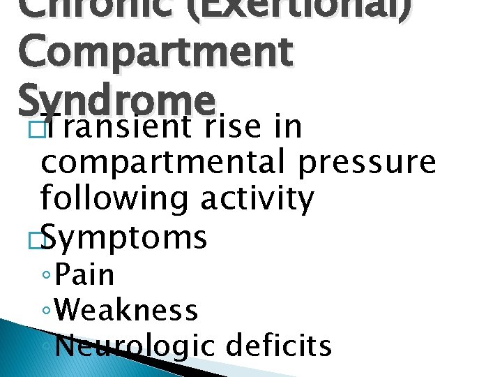 Chronic (Exertional) Compartment Syndrome �Transient rise in compartmental pressure following activity �Symptoms ◦ Pain