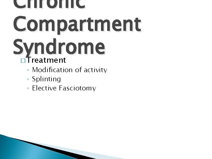 Chronic Compartment Syndrome Treatment � ◦ Modification of activity ◦ Splinting ◦ Elective Fasciotomy