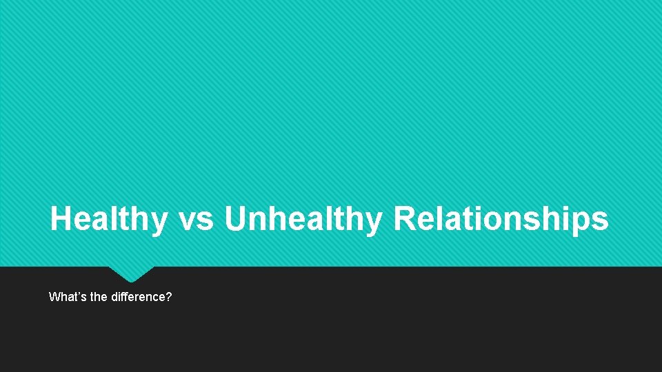 Healthy vs Unhealthy Relationships What’s the difference? 