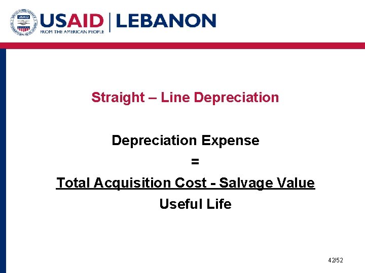 Straight – Line Depreciation Expense = Total Acquisition Cost - Salvage Value Useful Life