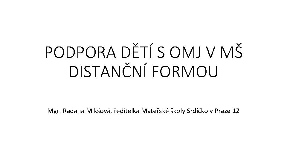 PODPORA DĚTÍ S OMJ V MŠ DISTANČNÍ FORMOU Mgr. Radana Mikšová, ředitelka Mateřské školy