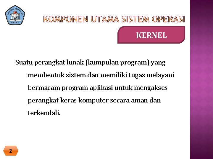 KERNEL Suatu perangkat lunak (kumpulan program) yang membentuk sistem dan memiliki tugas melayani bermacam