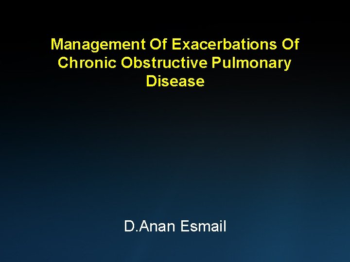 Management Of Exacerbations Of Chronic Obstructive Pulmonary Disease D. Anan Esmail 