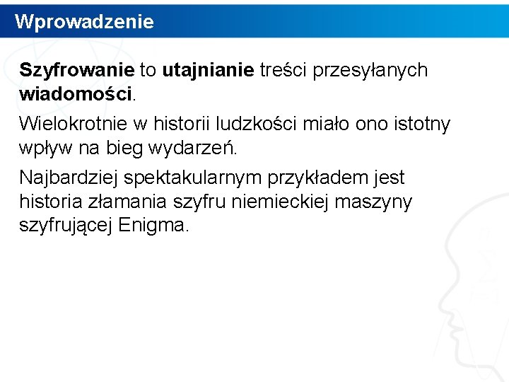 Wprowadzenie Szyfrowanie to utajnianie treści przesyłanych wiadomości. Wielokrotnie w historii ludzkości miało ono istotny