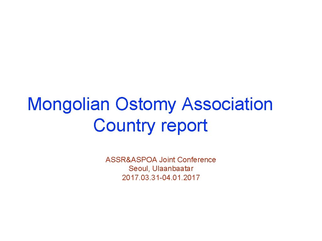 Mongolian Ostomy Association Country report ASSR&ASPOA Joint Conference Seoul, Ulaanbaatar 2017. 03. 31 -04.