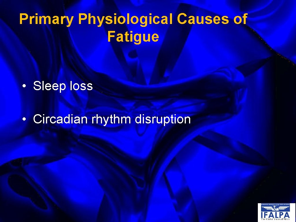 Primary Physiological Causes of Fatigue • Sleep loss • Circadian rhythm disruption 