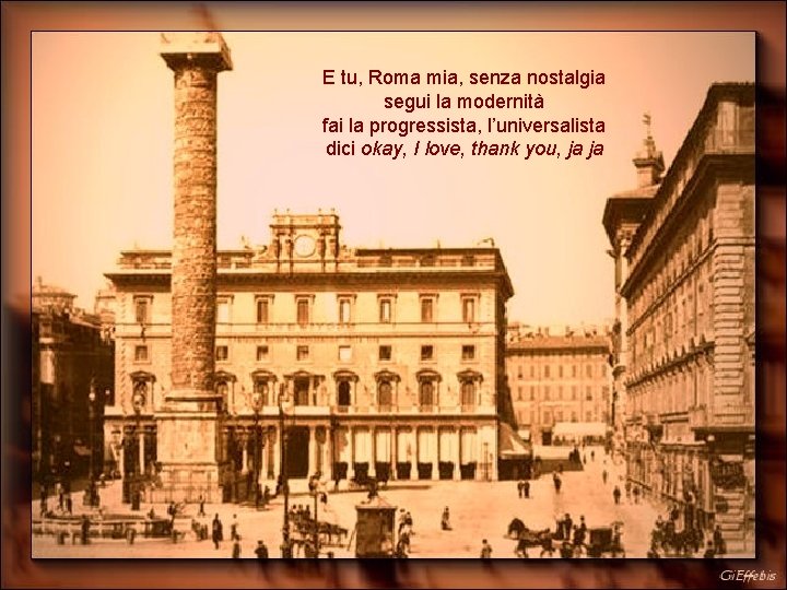 E tu, Roma mia, senza nostalgia segui la modernità fai la progressista, l’universalista dici