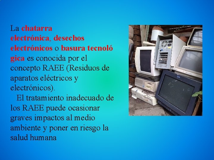 La chatarra electrónica, desechos electrónicos o basura tecnoló gica es conocida por el concepto