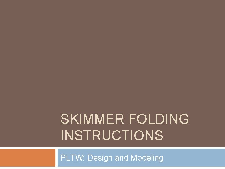 SKIMMER FOLDING INSTRUCTIONS PLTW: Design and Modeling 