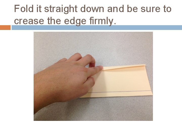 Fold it straight down and be sure to crease the edge firmly. 
