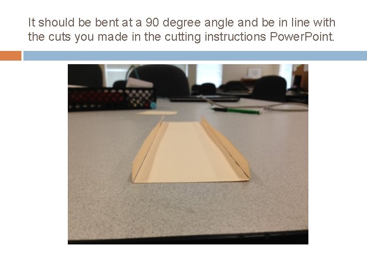 It should be bent at a 90 degree angle and be in line with