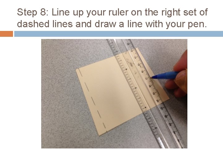 Step 8: Line up your ruler on the right set of dashed lines and
