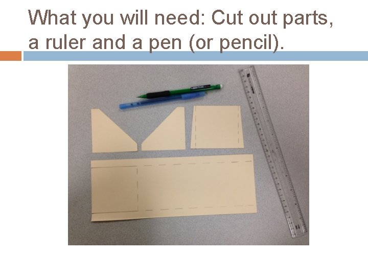 What you will need: Cut out parts, a ruler and a pen (or pencil).