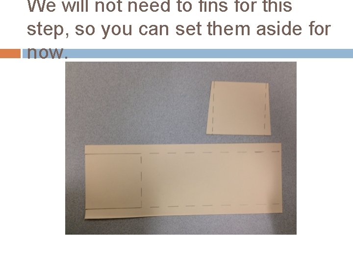 We will not need to fins for this step, so you can set them