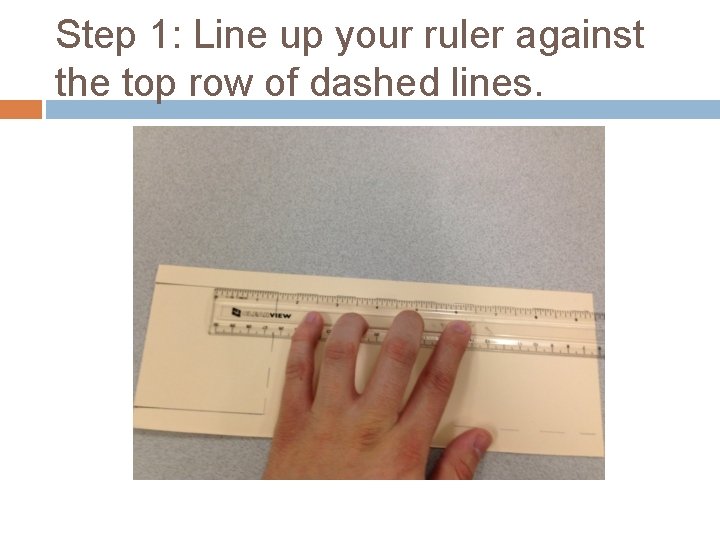 Step 1: Line up your ruler against the top row of dashed lines. 