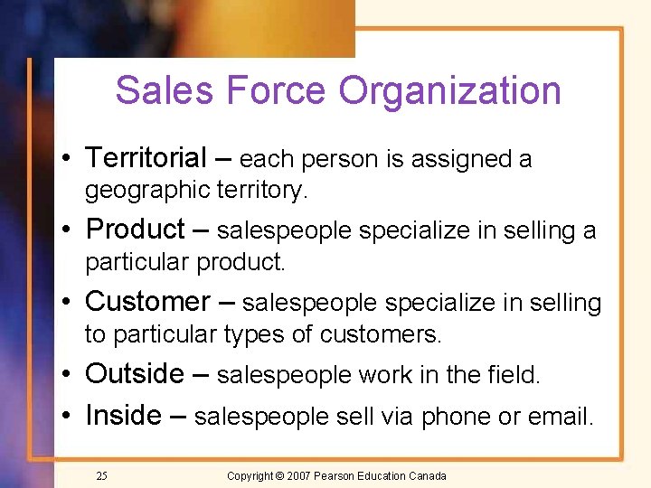 Sales Force Organization • Territorial – each person is assigned a geographic territory. •