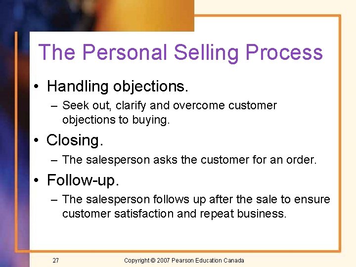 The Personal Selling Process • Handling objections. – Seek out, clarify and overcome customer