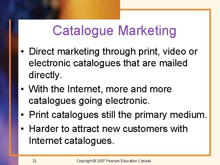 Catalogue Marketing • Direct marketing through print, video or electronic catalogues that are mailed