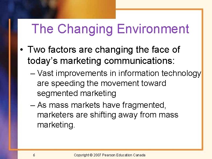 The Changing Environment • Two factors are changing the face of today’s marketing communications: