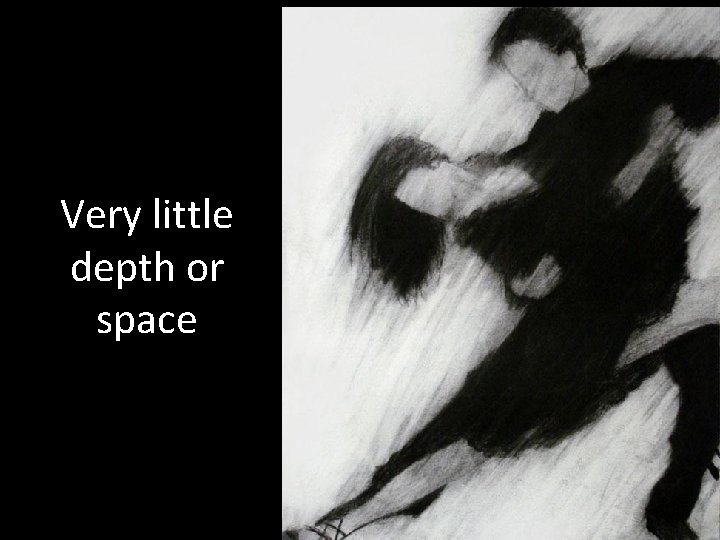 Very little depth or space 