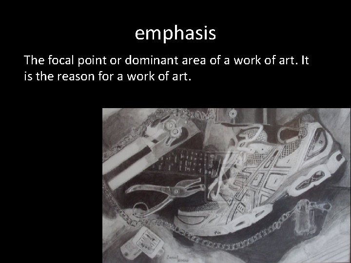 Emphasis is the focal point or dominant area of a work of art. It