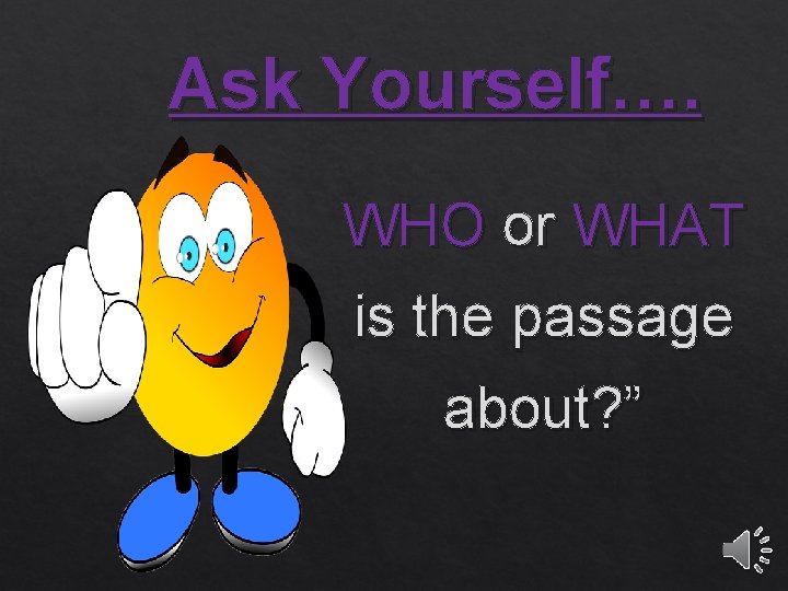 Ask Yourself…. WHO or WHAT is the passage about? ” 