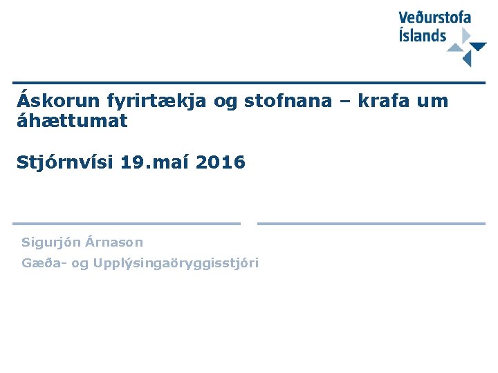 Áskorun fyrirtækja og stofnana – krafa um áhættumat Stjórnvísi 19. maí 2016 Sigurjón Árnason