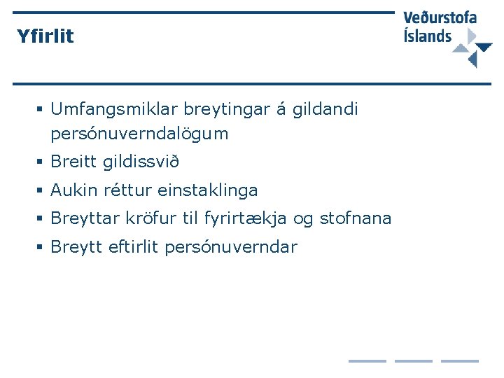 Yfirlit § Umfangsmiklar breytingar á gildandi persónuverndalögum § Breitt gildissvið § Aukin réttur einstaklinga