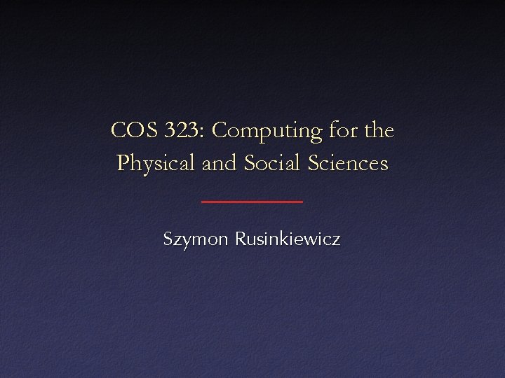 COS 323: Computing for the Physical and Social Sciences Szymon Rusinkiewicz 