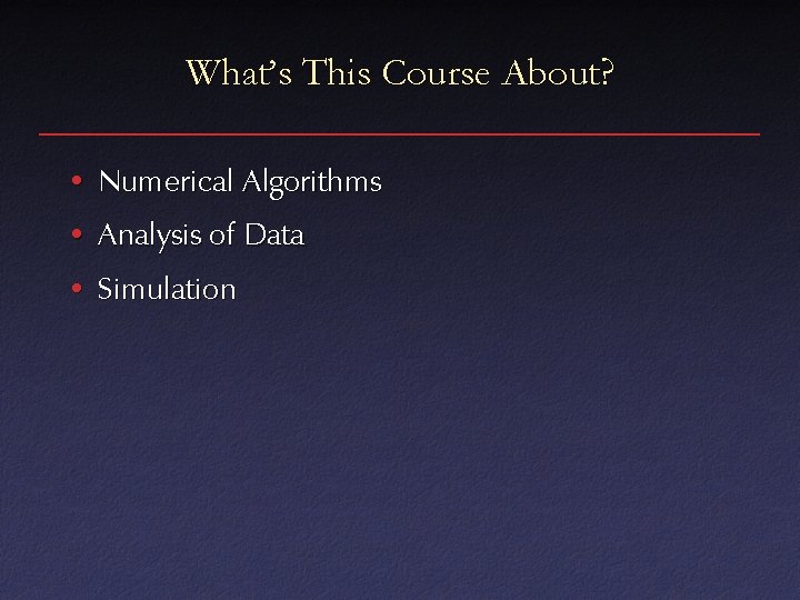 What’s This Course About? • Numerical Algorithms • Analysis of Data • Simulation 