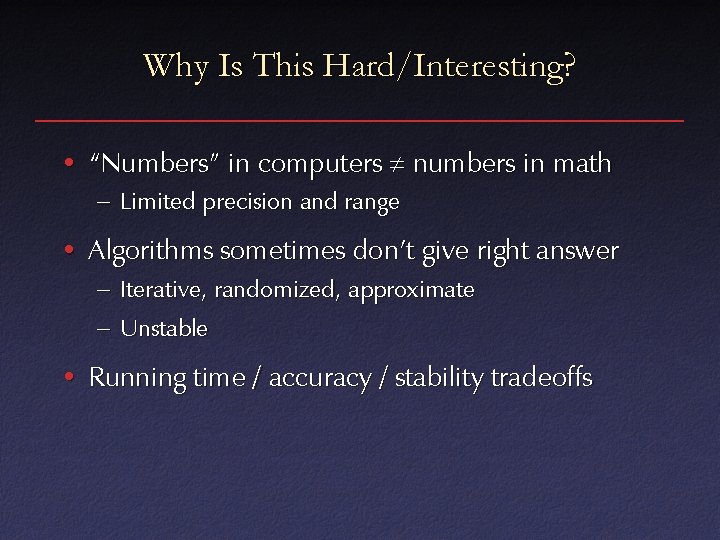 Why Is This Hard/Interesting? • “Numbers” in computers numbers in math – Limited precision