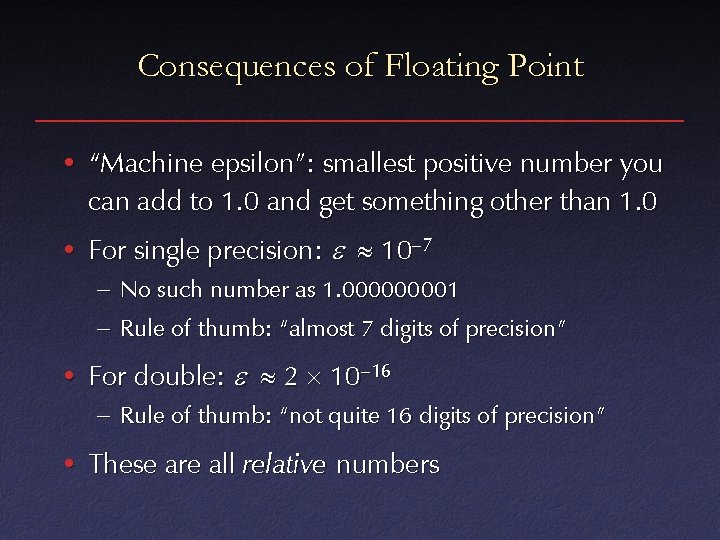 Consequences of Floating Point • “Machine epsilon”: smallest positive number you can add to