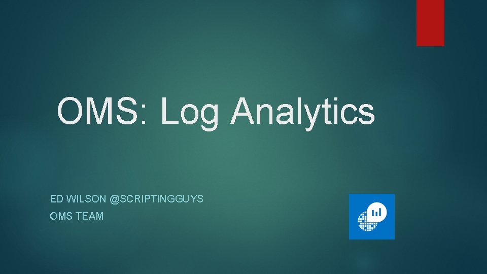 OMS: Log Analytics ED WILSON @SCRIPTINGGUYS OMS TEAM 