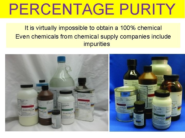 PERCENTAGE PURITY It is virtually impossible to obtain a 100% chemical Even chemicals from