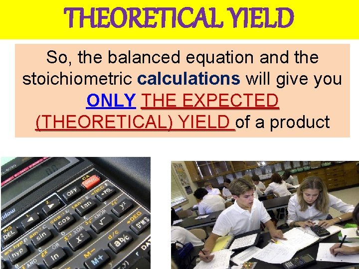 THEORETICAL YIELD So, the balanced equation and the stoichiometric calculations will give you ONLY