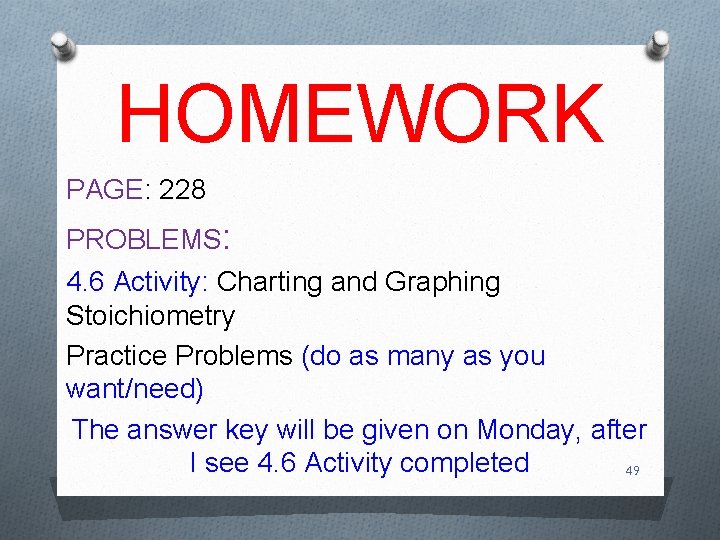 HOMEWORK PAGE: 228 PROBLEMS: 4. 6 Activity: Charting and Graphing Stoichiometry Practice Problems (do