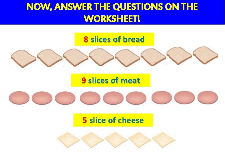 NOW, ANSWER THE QUESTIONS ON THE WORKSHEET! 8 slices of bread 9 slices of