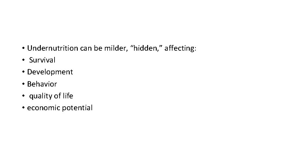  • Undernutrition can be milder, “hidden, ” affecting: • Survival • Development •