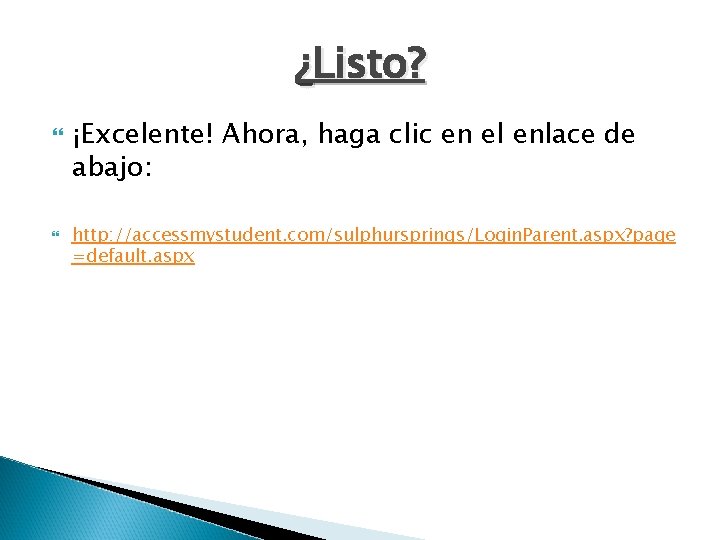 ¿Listo? ¡Excelente! Ahora, haga clic en el enlace de abajo: http: //accessmystudent. com/sulphursprings/Login. Parent.