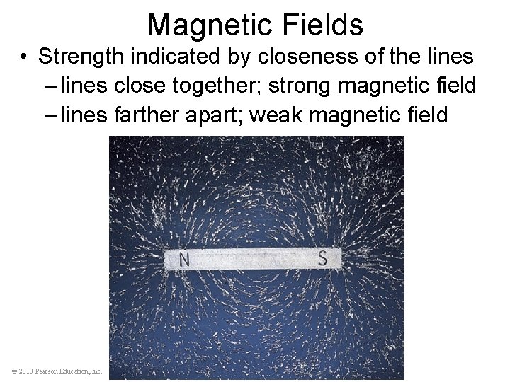 Magnetic Fields • Strength indicated by closeness of the lines – lines close together;