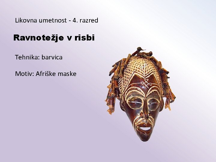 Likovna umetnost - 4. razred Ravnotežje v risbi Tehnika: barvica Motiv: Afriške maske 