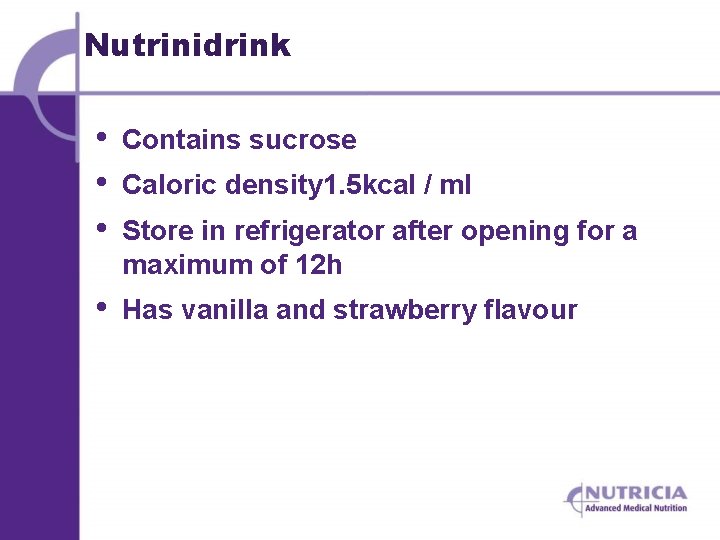 Nutrinidrink • • • Contains sucrose • Has vanilla and strawberry flavour Caloric density
