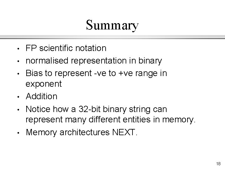 Summary • • • FP scientific notation normalised representation in binary Bias to represent