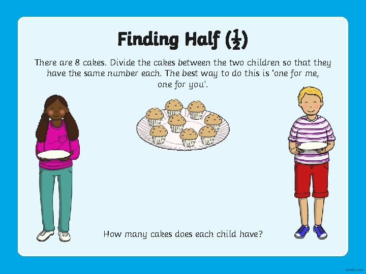 Finding Half (½) There are 8 cakes. Divide the cakes between the two children