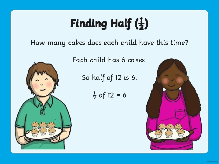 Finding Half (½) How many cakes does each child have this time? Each child