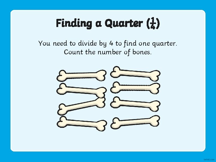 Finding a Quarter (¼) You need to divide by 4 to find one quarter.