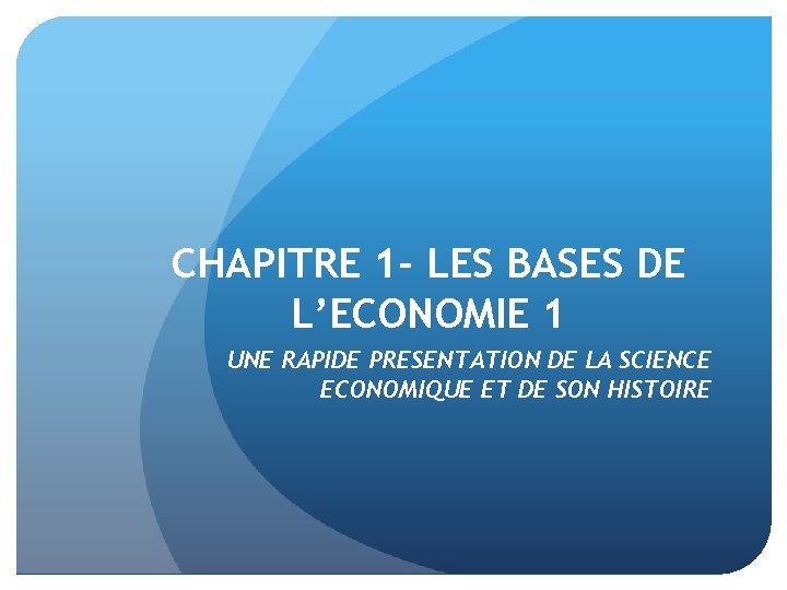 CHAPITRE 1 - LES BASES DE L’ECONOMIE 1 UNE RAPIDE PRESENTATION DE LA SCIENCE