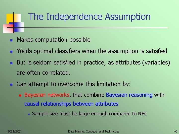 The Independence Assumption n Makes computation possible n Yields optimal classifiers when the assumption